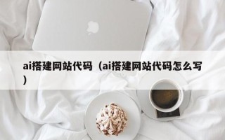 榆林ai搭建网站代码（ai搭建网站代码怎么写）