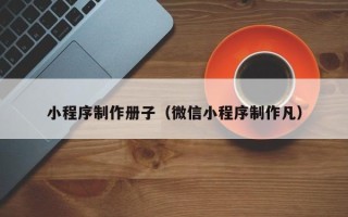 榆林小程序制作册子（微信小程序制作凡）