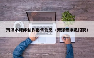 榆林菏泽小程序制作出售信息（菏泽程序员招聘）