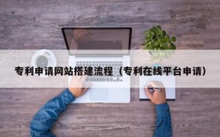 榆林专利申请网站搭建流程（专利在线平台申请）