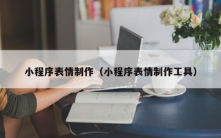 榆林小程序表情制作（小程序表情制作工具）