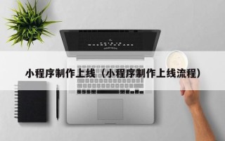 榆林小程序制作上线（小程序制作上线流程）