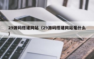 榆林29源码搭建网站（29源码搭建网站是什么）