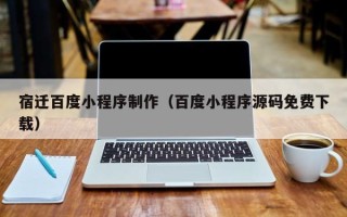 榆林宿迁百度小程序制作（百度小程序源码免费下载）