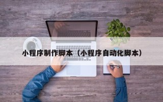 榆林小程序制作脚本（小程序自动化脚本）