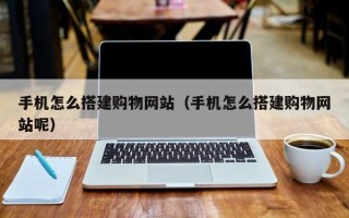 榆林手机怎么搭建购物网站（手机怎么搭建购物网站呢）
