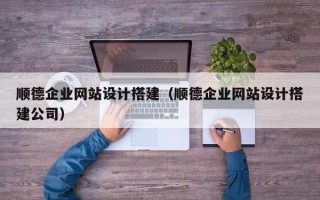 榆林顺德企业网站设计搭建（顺德企业网站设计搭建公司）