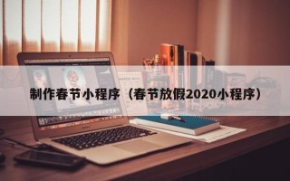 榆林制作春节小程序（春节放假2020小程序）