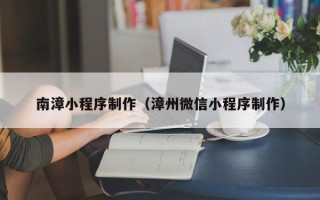 榆林南漳小程序制作（漳州微信小程序制作）