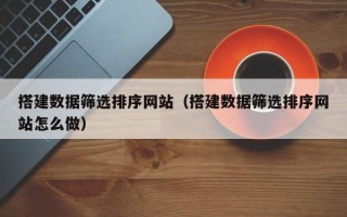 榆林搭建数据筛选排序网站（搭建数据筛选排序网站怎么做）