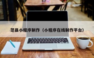 榆林范县小程序制作（小程序在线制作平台）