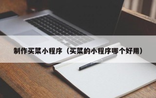 榆林制作买菜小程序（买菜的小程序哪个好用）