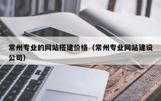 榆林常州专业的网站搭建价格（常州专业网站建设公司）