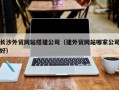 榆林长沙外贸网站搭建公司（建外贸网站哪家公司好）