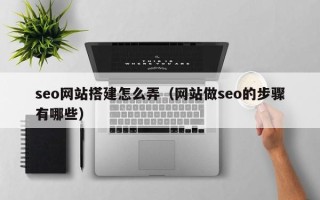 榆林seo网站搭建怎么弄（网站做seo的步骤有哪些）